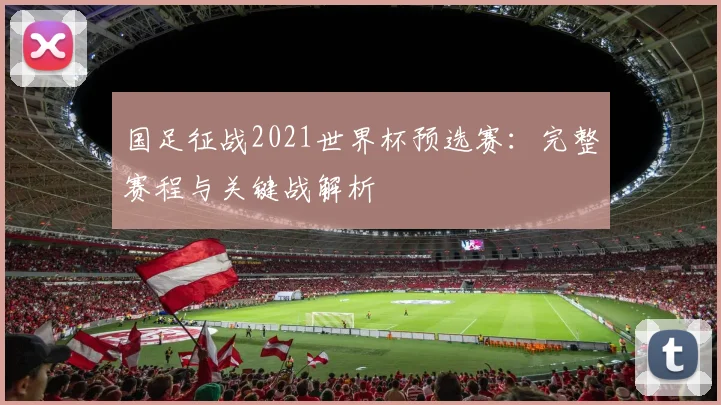 国足征战2021世界杯预选赛：完整赛程与关键战解析