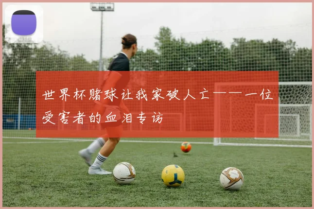 世界杯赌球让我家破人亡——一位受害者的血泪专访