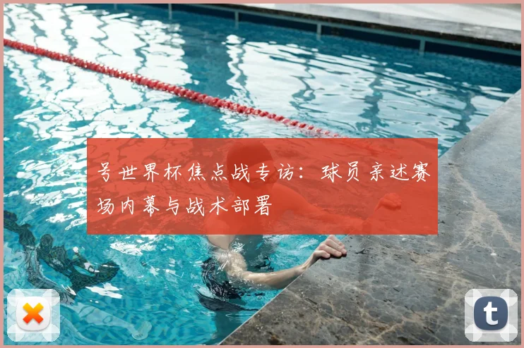 号世界杯焦点战专访:球员亲述赛场内幕与战术部署