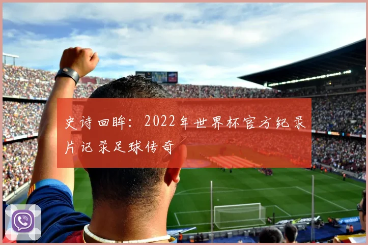 史诗回眸：2022年世界杯官方纪录片记录足球传奇