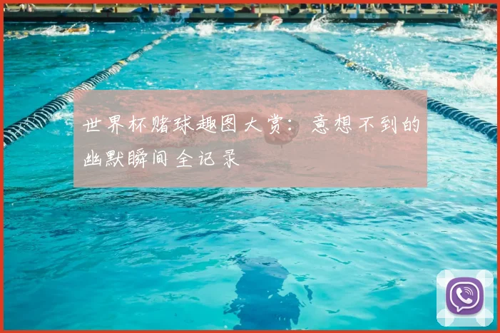 世界杯赌球趣图大赏:意想不到的幽默瞬间全记录