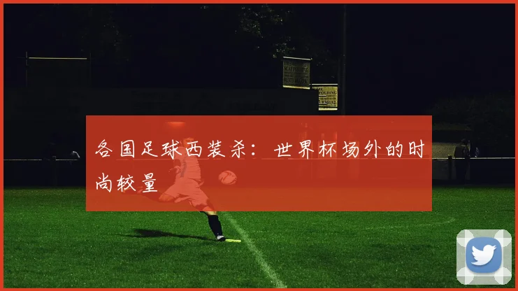 各国足球西装杀：世界杯场外的时尚较量