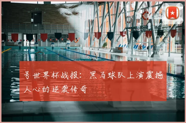 号世界杯战报:黑马球队上演震撼人心的逆袭传奇