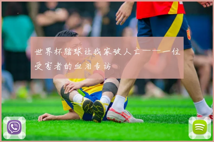 世界杯赌球让我家破人亡——一位受害者的血泪专访