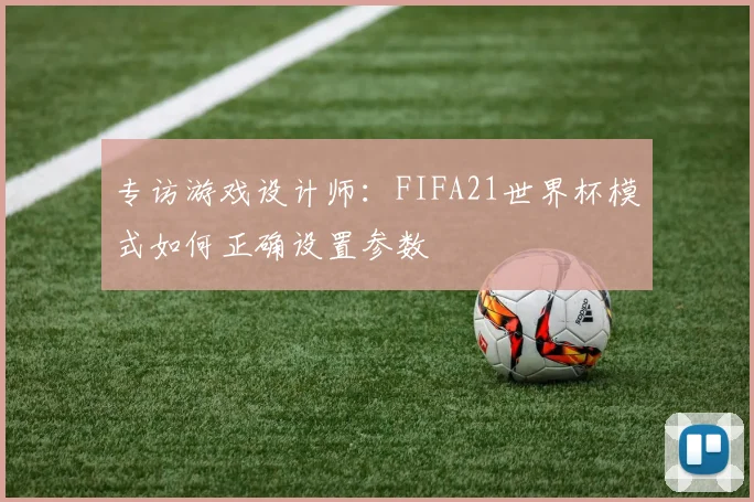 专访游戏设计师:FIFA21世界杯模式如何正确设置参数