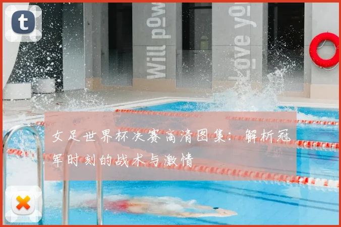 女足世界杯决赛高清图集：解析冠军时刻的战术与激情