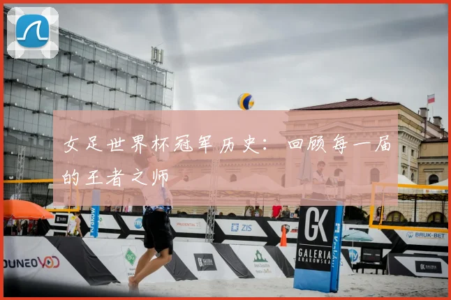 女足世界杯冠军历史：回顾每一届的王者之师