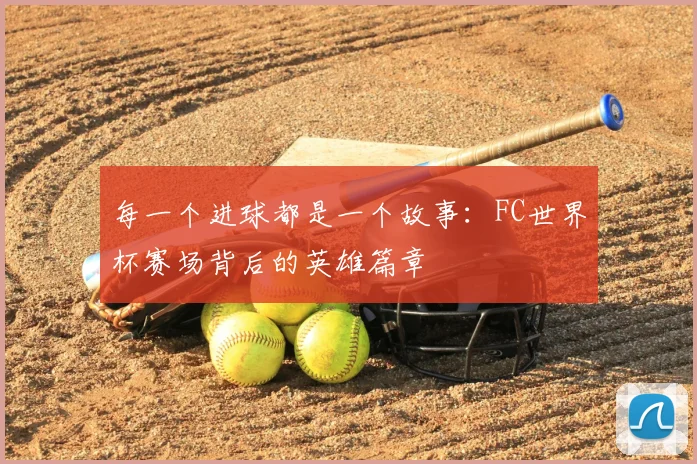 每一个进球都是一个故事：FC世界杯赛场背后的英雄篇章