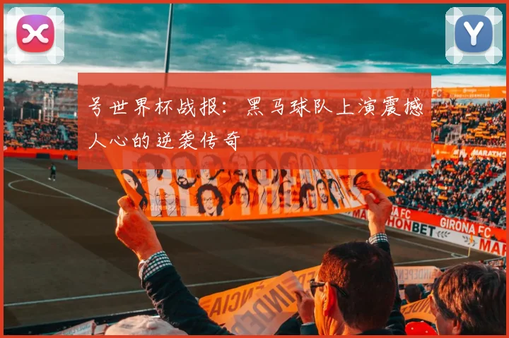 号世界杯战报:黑马球队上演震撼人心的逆袭传奇