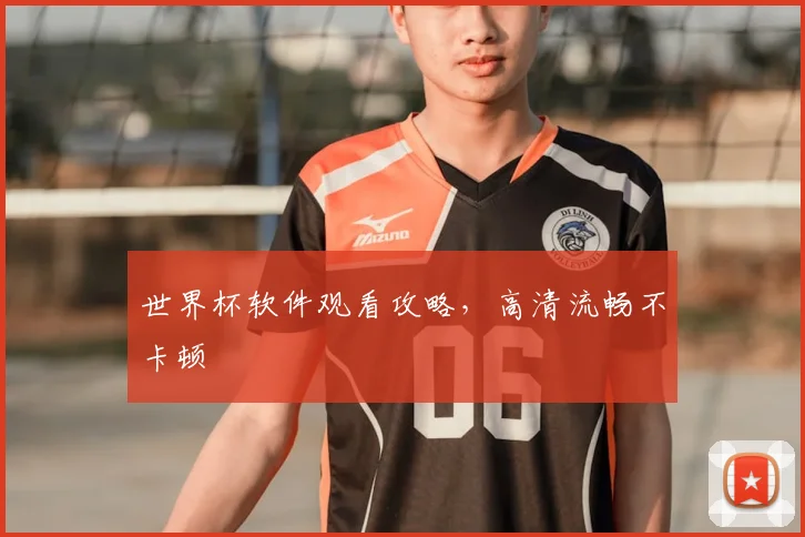 世界杯软件观看攻略,高清流畅不卡顿