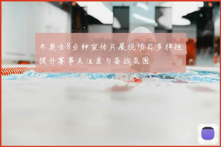 冬奥会8分钟宣传片展现项目多样性提升赛事关注度与备战氛围