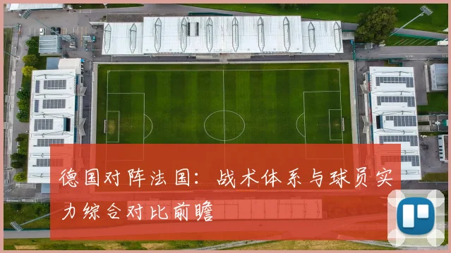 德国对阵法国：战术体系与球员实力综合对比前瞻