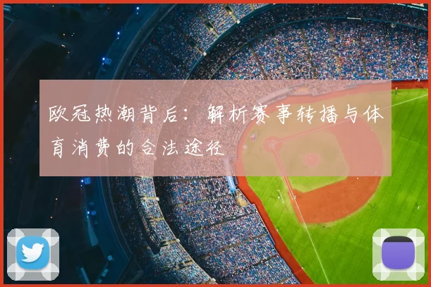 欧冠热潮背后：解析赛事转播与体育消费的合法途径