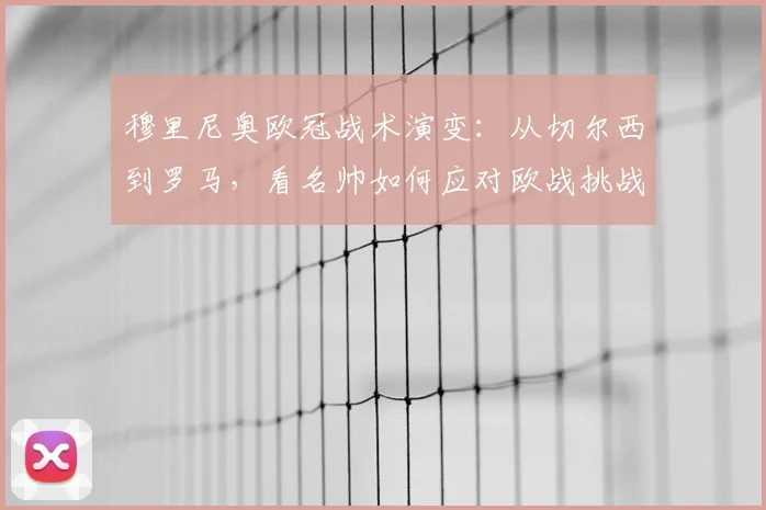 穆里尼奥欧冠战术演变：从切尔西到罗马，看名帅如何应对欧战挑战