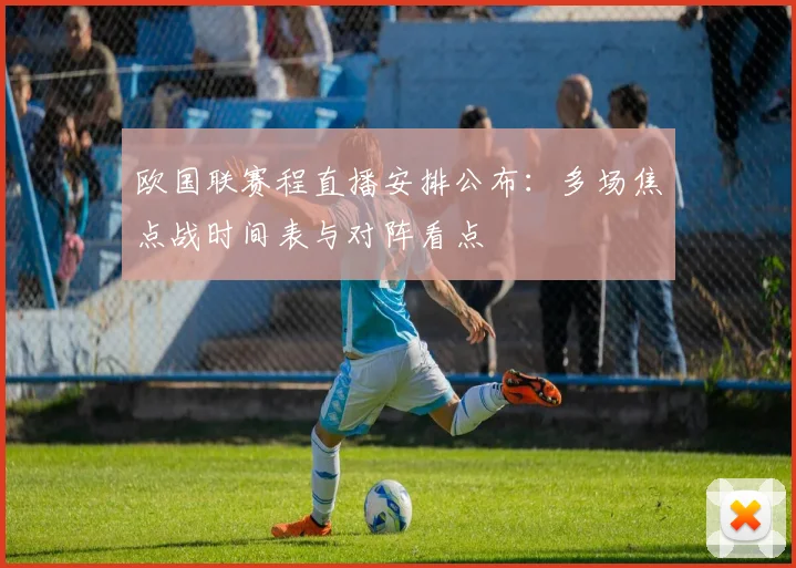 欧国联赛程直播安排公布：多场焦点战时间表与对阵看点