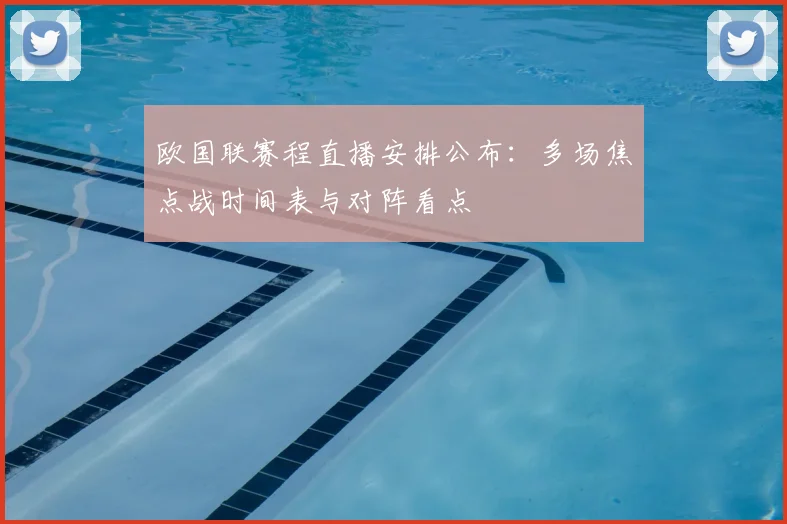 欧国联赛程直播安排公布：多场焦点战时间表与对阵看点