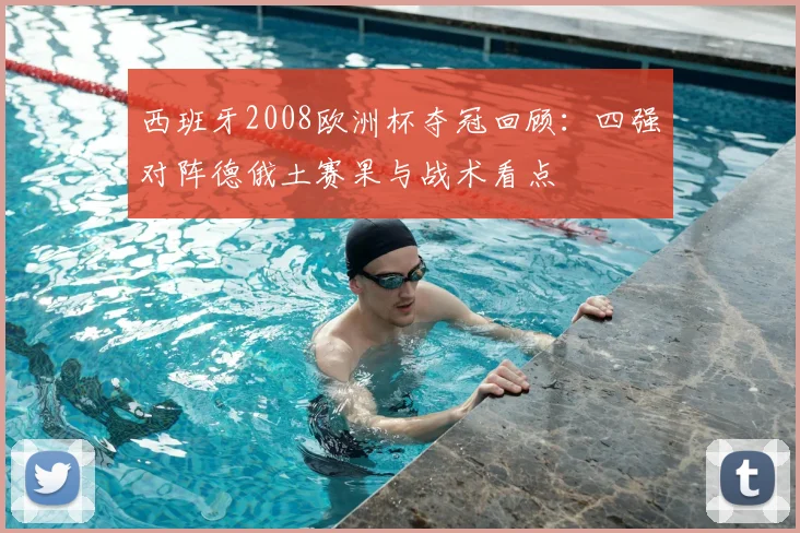 西班牙2008欧洲杯夺冠回顾：四强对阵德俄土赛果与战术看点