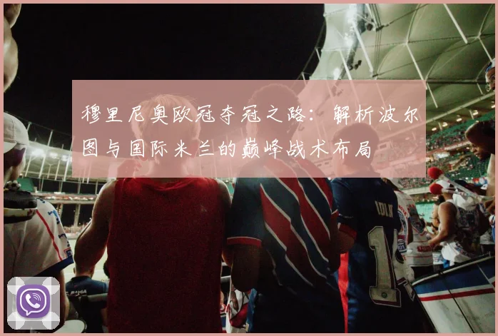 穆里尼奥欧冠夺冠之路：解析波尔图与国际米兰的巅峰战术布局