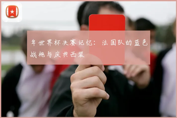 年世界杯决赛记忆：法国队的蓝色战袍与庆典西装