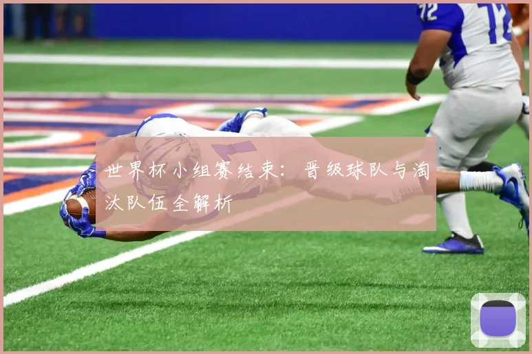 世界杯小组赛结束：晋级球队与淘汰队伍全解析